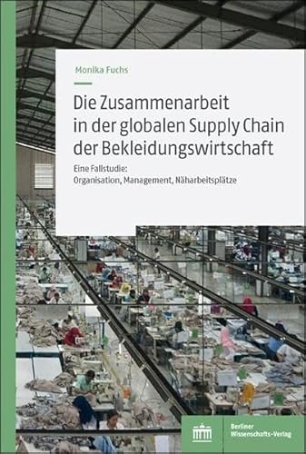 Die Zusammenarbeit in der globalen Supply Chain der Bekleidungswirtschaft: Eine Fallstudie: Organisation, Management, Näharbeitsplätze von BWV Berliner-Wissenschaft