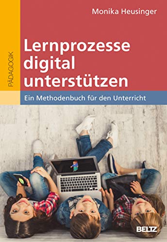 Lernprozesse digital unterstützen: Ein Methodenbuch für den Unterricht