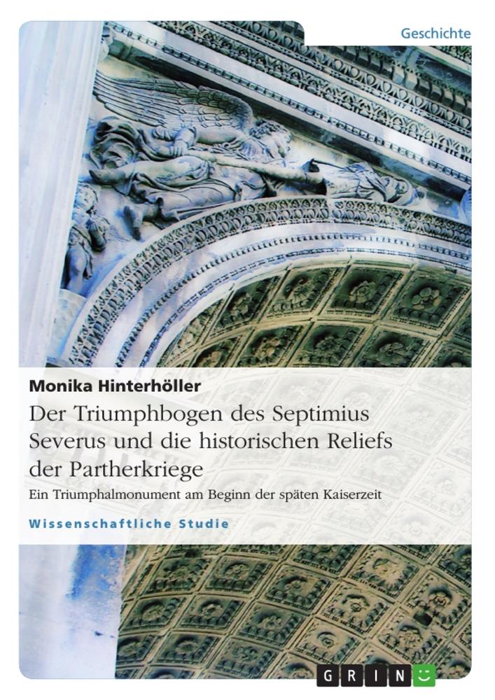 Der Triumphbogen des Septimius Severus und die historischen Reliefs der Partherkriege von GRIN Verlag