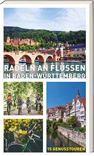 Radeln an Flüssen in Baden-Württemberg: 15 Genusstouren für Familien & Genussradler – Mit Tourenkarten & Tipps von Ars Vivendi