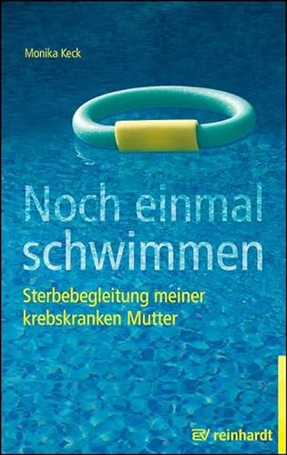 Noch einmal schwimmen: Sterbebegleitung meiner krebskranken Mutter. Erfahrungsbericht und Ratgeber. von Reinhardt Ernst