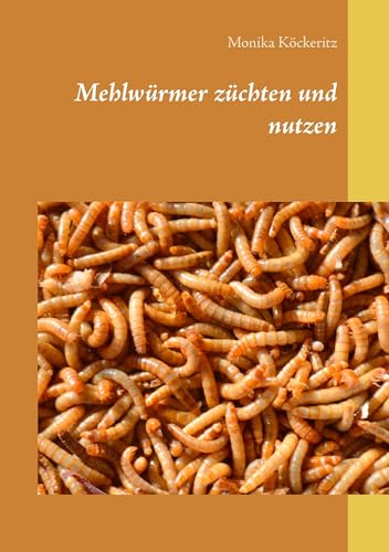 Mehlwürmer züchten und nutzen Mehlwürmer züchten und nutzen von Books on Demand GmbH