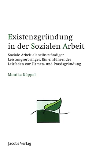 Existenzgründung in der Sozialen Arbeit: Soziale Arbeit als selbstständiger Leistungserbringer. Ein einführender Leitfaden zur Firmen- und Praxisgründung