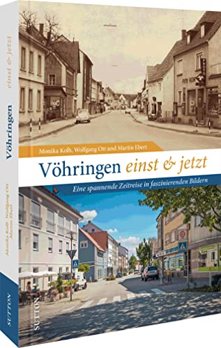 Regionalgeschichte – Vöhringen einst und jetzt: Stadtgeschichte damals und heute in 50 faszinierenden Bildpaaren. Der Wandel Vöhringens in historischen Fotografien. (Sutton Zeitsprünge) von Sutton