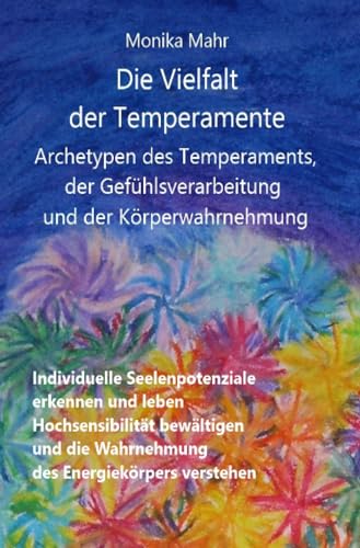 Die Vielfalt der Temperamente. Archetypen des Temperaments, der Gefühlsverarbeitung und der Körperwahrnehmung: Individuelle Seelenpotenziale erkennen ... die Wahrnehmung des Energiekörpers verstehen