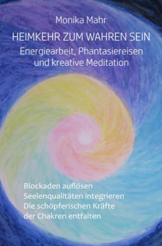 Heimkehr zum wahren Sein. Energiearbeit, Phantasiereisen und kreative Meditation: Blockaden auflösen. Seelenqualitäten integrieren. Die schöpferischen Kräfte der Chakren entfalten von epubli