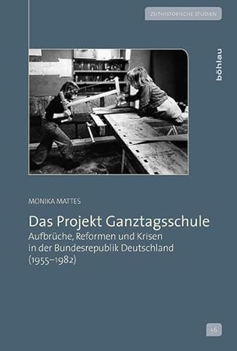 Das Projekt Ganztagsschule: Aufbrüche, Reformen und Krisen in der Bundesrepublik Deutschland (1955-1982) (Zeithistorische Studien, Band 56)
