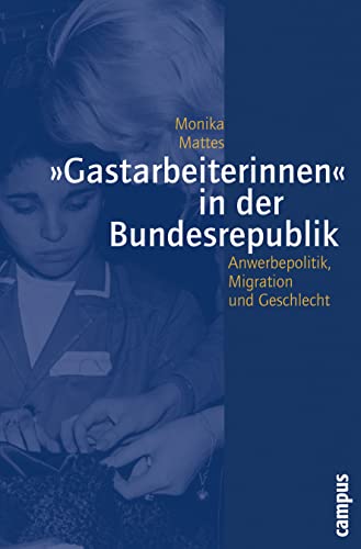»Gastarbeiterinnen« in der Bundesrepublik: Anwerbepolitik, Migration und Geschlecht in den 50er bis 70er Jahren (Geschichte und Geschlechter, 48) von Campus Verlag