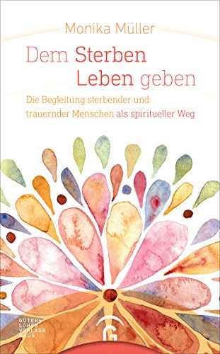 Dem Sterben Leben geben: Die Begleitung sterbender und trauernder Menschen als spiritueller Weg von Guetersloher Verlagshaus