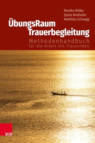 ÜbungsRaum Trauerbegleitung: Methodenhandbuch für die Arbeit mit Trauernden ÜbungsRaum Trauerbegleitung: Methodenhandbuch für die Arbeit mit Trauernden