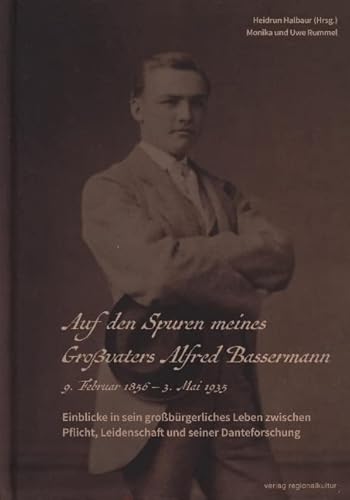 Auf den Spuren meines Großvaters Alfred Bassermann: Einblicke in sein großbürgerliches Leben zwischen Pflicht, Leidenschaft und seiner Danteforschung Auf den Spuren meines Großvaters Alfred Bassermann: Einblicke in sein großbürgerliches Leben zwischen Pflicht, Leidenschaft und seiner Danteforschung