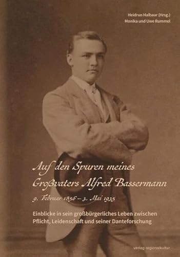 Auf den Spuren meines Großvaters Alfred Bassermann: Einblicke in sein großbürgerliches Leben zwischen Pflicht, Leidenschaft und seiner Danteforschung Auf den Spuren meines Großvaters Alfred Bassermann: Einblicke in sein großbürgerliches Leben zwischen Pflicht, Leidenschaft und seiner Danteforschung