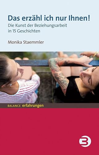 Das erzähl ich nur Ihnen!: Die Kunst der Beziehungsarbeit in 15 Geschichten (BALANCE Erfahrungen)