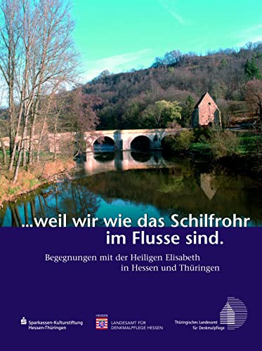 ...weil wir wie das Schilfrohr im Flusse sind: Begegnungen mit der Heiligen Elisabeth in Hessen und Thüringen (Begegnungen mit dem Kulturerbe in Hessen, Band 8)