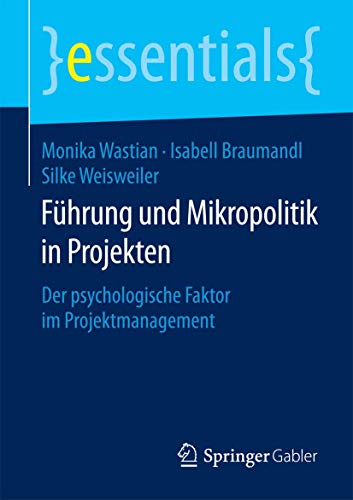 Führung und Mikropolitik in Projekten: Der psychologische Faktor im Projektmanagement (essentials) von Springer