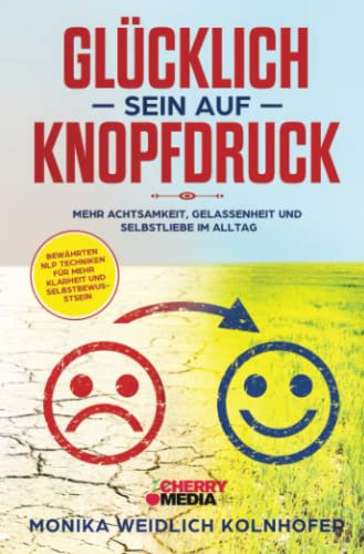 Glücklich sein auf Knopfdruck: Mehr Achtsamkeit, Gelassenheit und Selbstliebe im Alltag inkl. bewährten NLP Techniken für mehr Klarheit und Selbstbewusstsein von Cherry Media GmbH