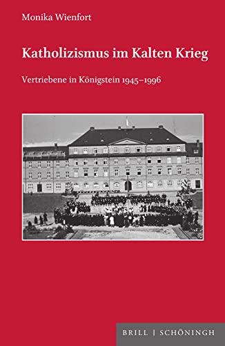 Katholizismus im Kalten Krieg: Vertriebene in Königstein 1945-1996 (Veröffentlichungen der Kommission für Zeitgeschichte Reihe C: Themen der kirchlichen Zeitgeschichte)