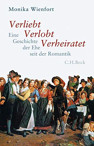 Verliebt, Verlobt, Verheiratet: Eine Geschichte der Ehe seit der Romantik von Beck C. H.