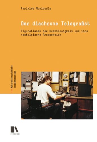Der diachrone Telegrafist: Figurationen der Drahtlosigkeit und ihre nostalgische Prospektion (Kulturwissenschaftliche Technikforschung) von Chronos Verlag