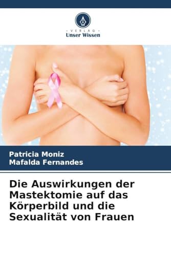 Die Auswirkungen der Mastektomie auf das Körperbild und die Sexualität von Frauen von Verlag Unser Wissen