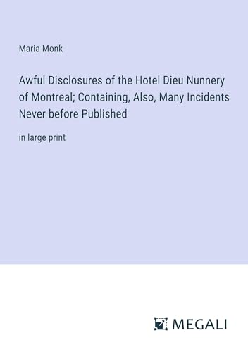 Awful Disclosures of the Hotel Dieu Nunnery of Montreal; Containing, Also, Many Incidents Never before Published: in large print von Megali Verlag