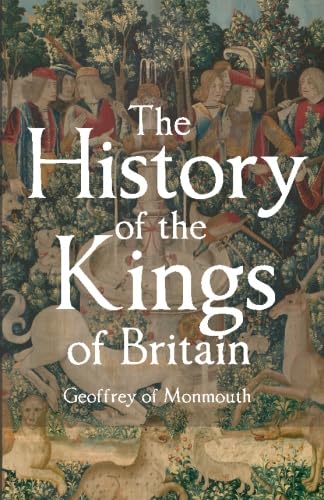 The History of the Kings of Britain: Including the Stories of King Arthur and the Prophesies of Merlin