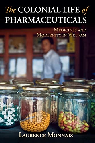 The Colonial Life of Pharmaceuticals: Medicines and Modernity in Vietnam (Global Health Histories)
