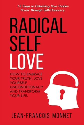 Radical Self Love: How to Embrace Your Truth, Love Yourself Unconditionally and Transform Your Life.: 13 Steps to Unlocking Your Hidden Power Through Self-Discovery