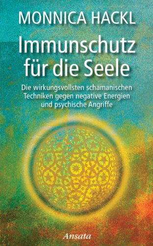 Immunschutz für die Seele: Die wirkungsvollsten schamanischen Techniken gegen negative Energien und psychische Angriffe von Ansata