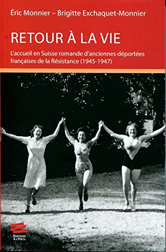 Retour a la Vie. l'Accueil en Suisse Romande d'Anciennes Deportees Fr Ancaises de la Resistance (194: L'accueil en Suisse romande d'anciennes déportées françaises de la Résistance (1945-1947) von ALPHIL