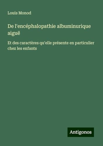 De l'encéphalopathie albuminurique aiguë: Et des caractères qu'elle présente en particulier chez les enfants von Antigonos Verlag
