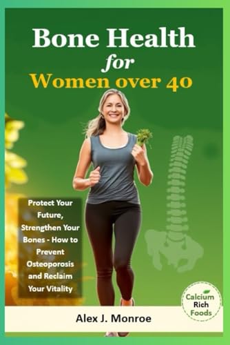 Bone Health for Women Over 40: Protect Your Future, Strengthen Your Bones - How to Prevent Osteoporosis and Reclaim Your Vitality von Independently published