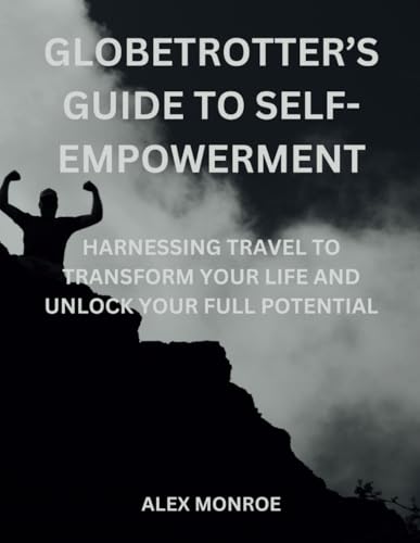 Globetrotter’s Guide to Self-Empowerment: Harnessing Travel to Transform Your Life and Unlock Your Full Potential von Independently published