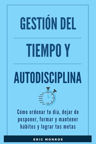 Gestión del tiempo y autodisciplina: Cómo ordenar tu día, dejar de posponer, formar y mantener hábitos y lograr tus metas von Independently published