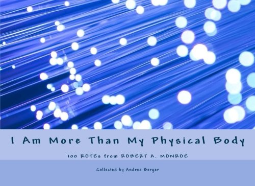 I Am More Than My Physical Body: 100 ROTEs from Robert A. Monroe von CreateSpace Independent Publishing Platform