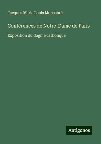 Conférences de Notre-Dame de Paris: Exposition du dogme catholique Conférences de Notre-Dame de Paris: Exposition du dogme catholique von Antigonos Verlag