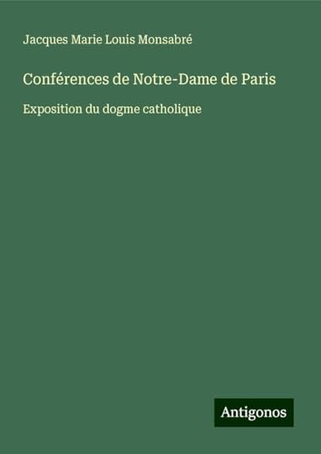 Conférences de Notre-Dame de Paris: Exposition du dogme catholique Conférences de Notre-Dame de Paris: Exposition du dogme catholique von Antigonos Verlag