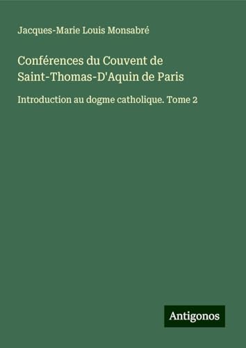 Conférences du Couvent de Saint-Thomas-D'Aquin de Paris: Introduction au dogme catholique. Tome 2 von Antigonos Verlag