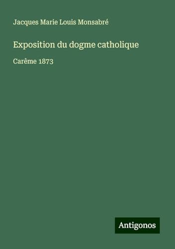 Exposition du dogme catholique: Carême 1873 Exposition du dogme catholique: Carême 1873 von Antigonos Verlag