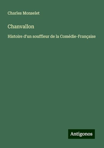 Chanvallon: Histoire d'un souffleur de la Comédie-Française Chanvallon: Histoire d'un souffleur de la Comédie-Française von Antigonos Verlag