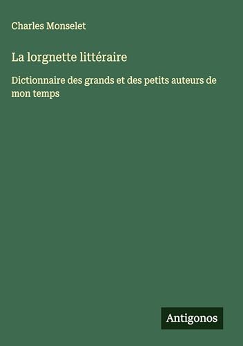 La lorgnette littéraire: Dictionnaire des grands et des petits auteurs de mon temps La lorgnette littéraire: Dictionnaire des grands et des petits auteurs de mon temps von Antigonos Verlag