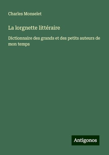 La lorgnette littéraire: Dictionnaire des grands et des petits auteurs de mon temps La lorgnette littéraire: Dictionnaire des grands et des petits auteurs de mon temps von Antigonos Verlag