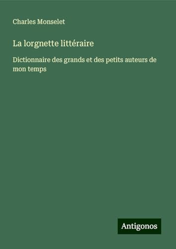 La lorgnette littéraire: Dictionnaire des grands et des petits auteurs de mon temps La lorgnette littéraire: Dictionnaire des grands et des petits auteurs de mon temps von Antigonos Verlag