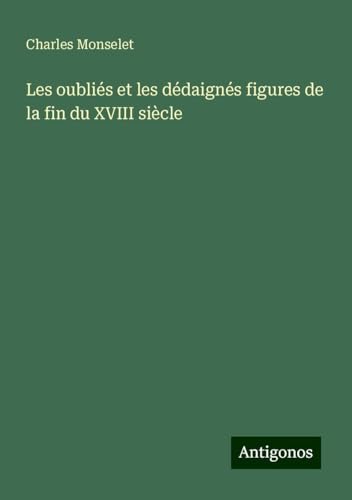 Les oubliés et les dédaignés figures de la fin du XVIII siècle Les oubliés et les dédaignés figures de la fin du XVIII siècle von Antigonos Verlag