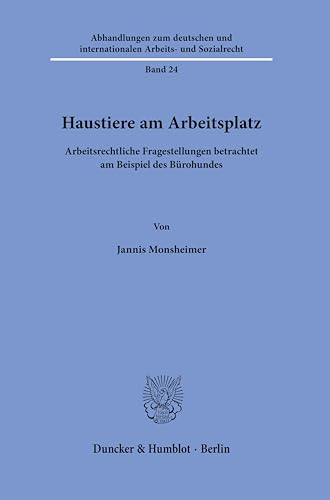 Haustiere am Arbeitsplatz: Arbeitsrechtliche Fragestellungen betrachtet am Beispiel des Bürohundes (Abhandlungen zum deutschen und internationalen Arbeits- und Sozialrecht) von Duncker & Humblot GmbH