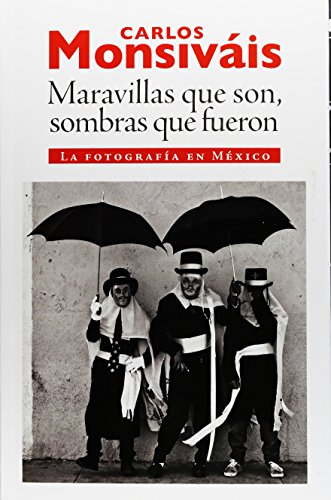 Maravillas Que Son, Sombras Que Fueron / Wonders That Are Shadows That Were: La Fotografía En México / Photography in Mexico