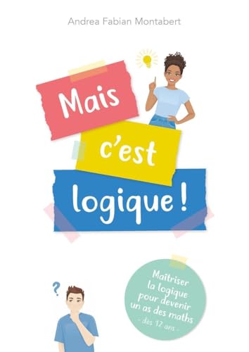 Mais c'est logique !: Maitriser la logique pour devenir un as des maths - dès 12 ans