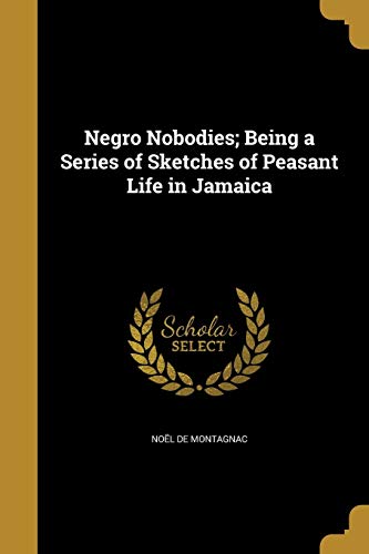 Negro Nobodies; Being a Series of Sketches of Peasant Life in Jamaica