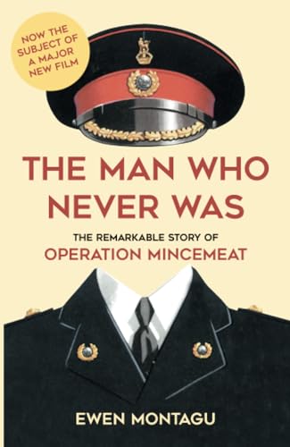The Man Who Never Was: The Remarkable Story of Operation Mincemeat (Now the subject of a major new film starring Colin Firth as Ewen Montagu)