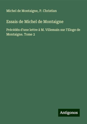 Essais de Michel de Montaigne: Précédés d'une lettre à M. Villemain sur l'Eloge de Montaigne. Tome 2 Essais de Michel de Montaigne: Précédés d'une lettre à M. Villemain sur l'Eloge de Montaigne. Tome 2 von Antigonos Verlag
